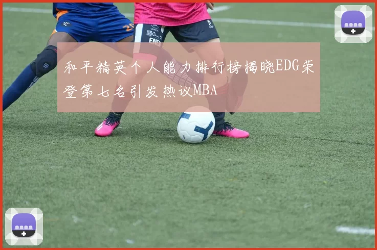 和平精英个人能力排行榜揭晓EDG荣登第七名引发热议MBA