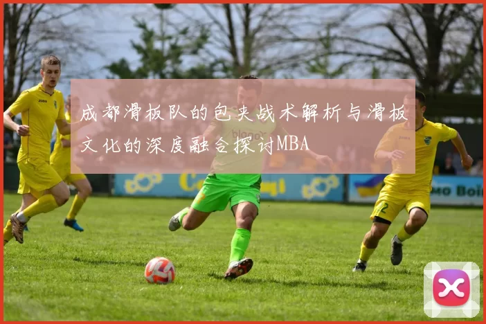 成都滑板队的包夹战术解析与滑板文化的深度融合探讨MBA
