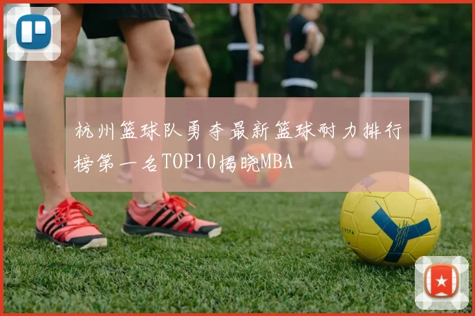 杭州篮球队勇夺最新篮球耐力排行榜第一名TOP10揭晓MBA