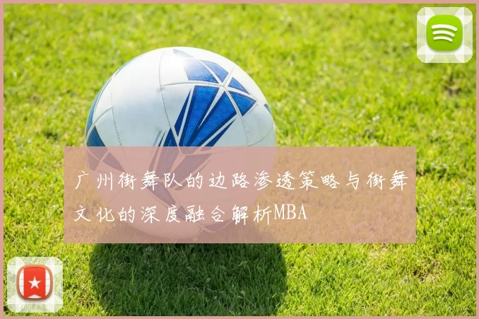 广州街舞队的边路渗透策略与街舞文化的深度融合解析MBA