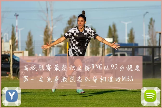 高校联赛最新积分榜RNG以92分稳居第一名竞争激烈各队争相追赶MBA