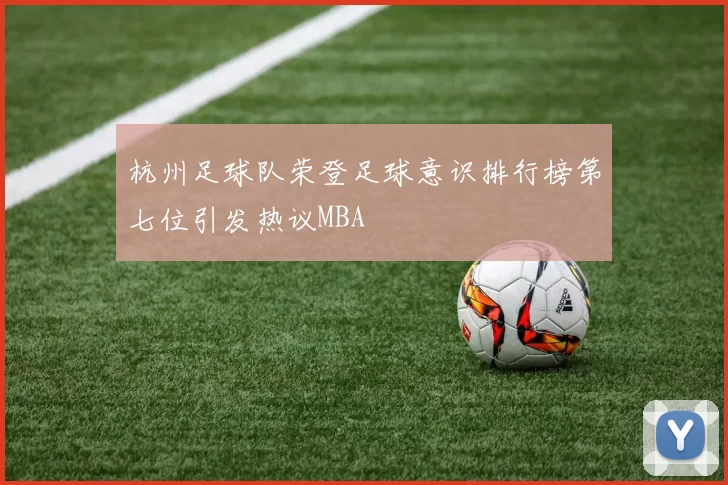 杭州足球队荣登足球意识排行榜第七位引发热议MBA