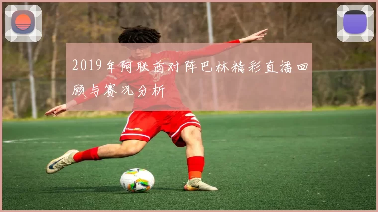 2019年阿联酋对阵巴林精彩直播回顾与赛况分析